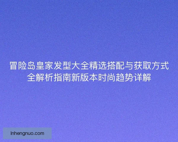 冒险岛皇家发型大全精选搭配与获取方式全解析指南新版本时尚趋势详解