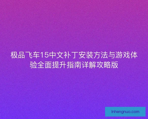 极品飞车15中文补丁安装方法与游戏体验全面提升指南详解攻略版